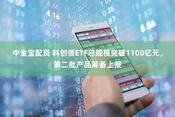 中金宝配资 科创债ETF总规模突破1100亿元，第二批产品筹备上报