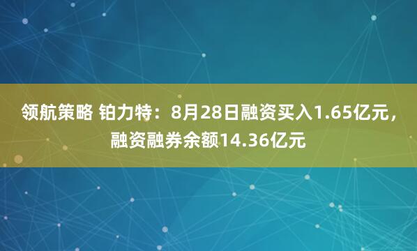 领航策略 铂力特：8月28日融资买入1.65亿元，融资融券余额14.36亿元