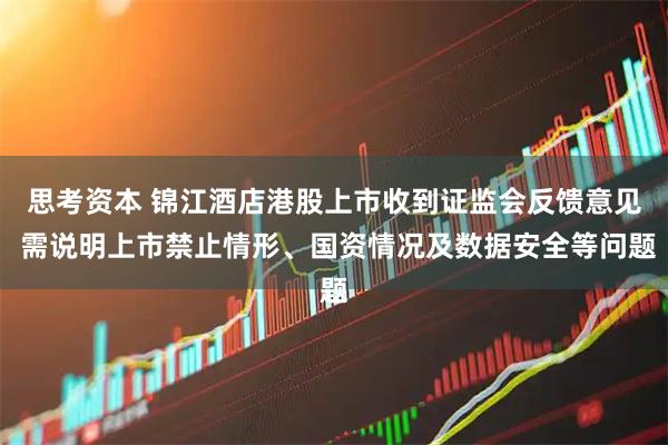 思考资本 锦江酒店港股上市收到证监会反馈意见 需说明上市禁止情形、国资情况及数据安全等问题