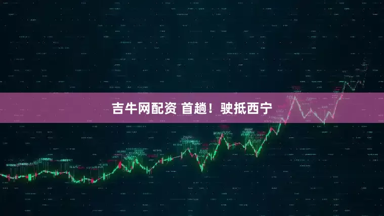 吉牛网配资 首趟！驶抵西宁