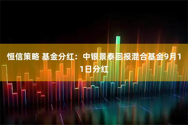 恒信策略 基金分红：中银景泰回报混合基金9月11日分红