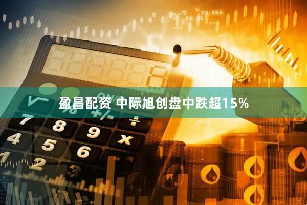 盈昌配资 中际旭创盘中跌超15%