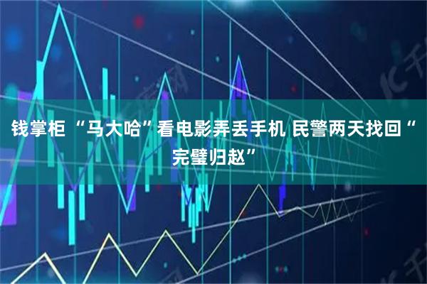 钱掌柜 “马大哈”看电影弄丢手机 民警两天找回“完璧归赵”