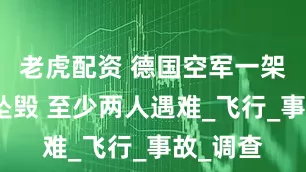 老虎配资 德国空军一架直升机坠毁 至少两人遇难_飞行_事故_调查