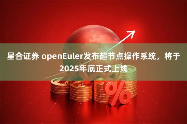 星合证券 openEuler发布超节点操作系统，将于2025年底正式上线